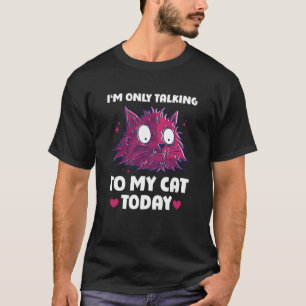 I'm only talking to my Cat Today 8 T-Shirt