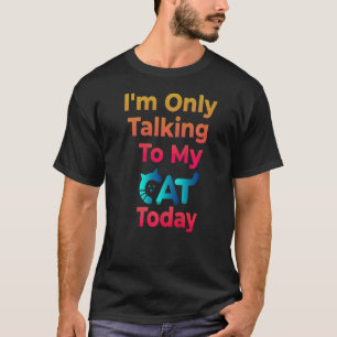 I'm Only Talking To My Cat Today - Cat Pet Lovers T-Shirt