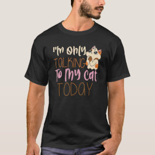 I'm Only Talking To My Cat Today Cat Pet Owner T-Shirt