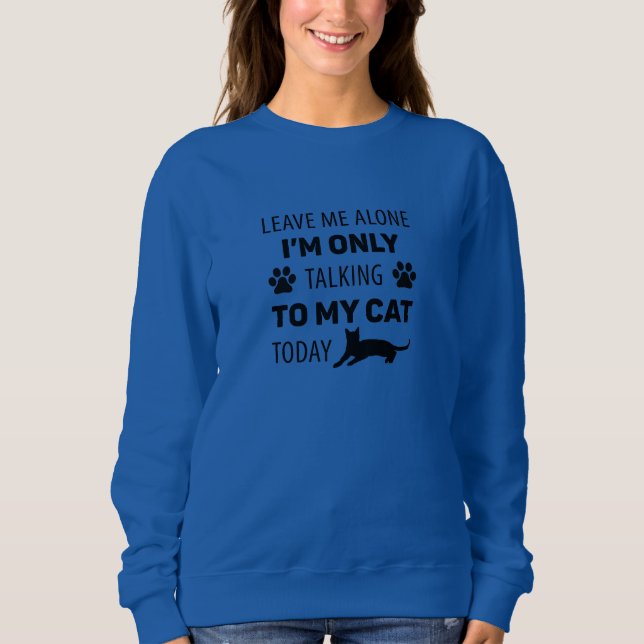 I'm only talking to my cat today sweatshirt (Front)