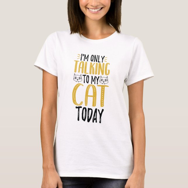I'm Only Talking To My Cat Today T-Shirt (Front)
