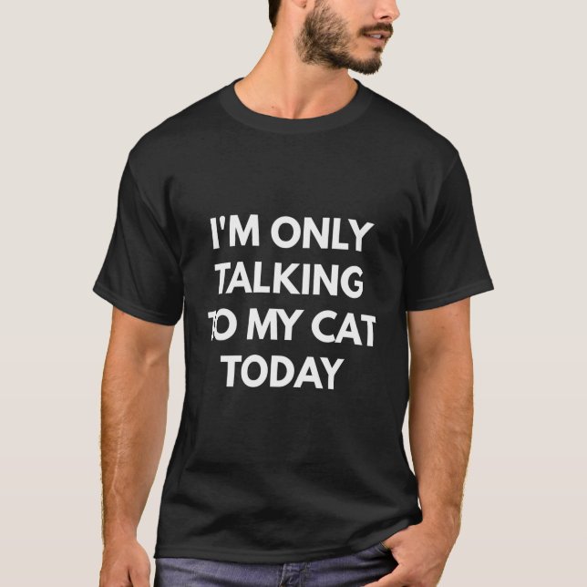 I'M Only Talking To My Cat Today T-Shirt (Front)