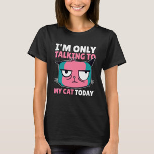 I'm Only Talking To My Cat Today With A Cat T-Shirt