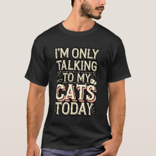 I'm Only Talking to My Cats Today Quote T-Shirt