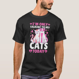 I'm only Talking to my Cats Today T-Shirt