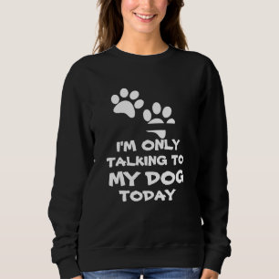 I'm Only Talking to My Dog -Funny Sweatshirt