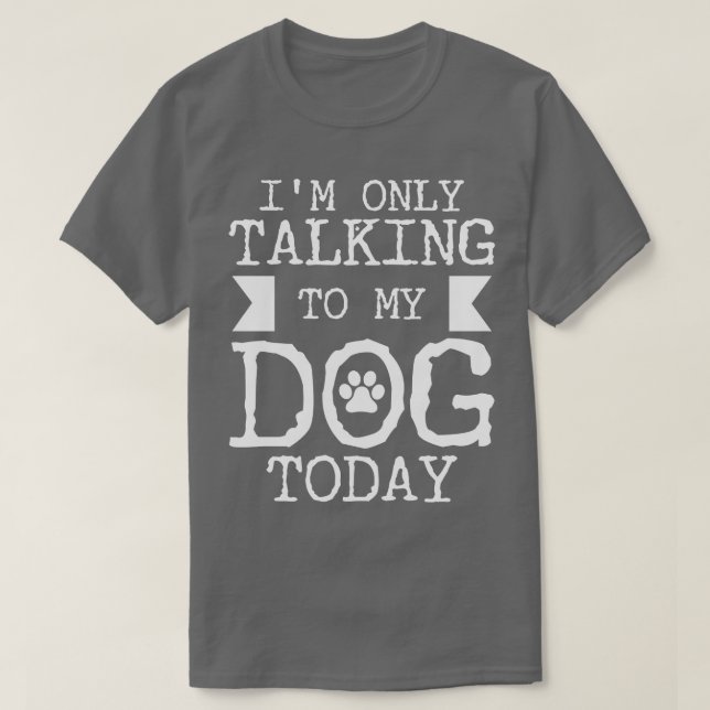Im Only Talking To My Dog Today 1 T-Shirt (Design Front)