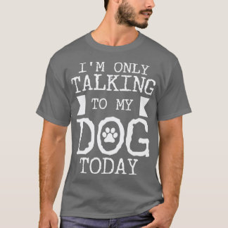 Im Only Talking To My Dog Today 1 T-Shirt