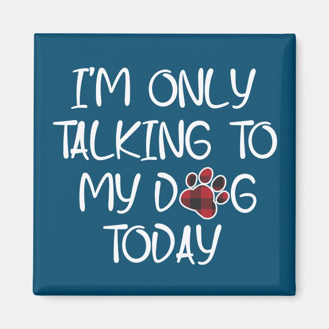 I'm Only Talking To My Dog Today Animal Pets Lover Magnet (Front)
