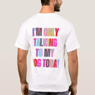 I'm Only Talking to My Dog Today animals' lovers T-Shirt
