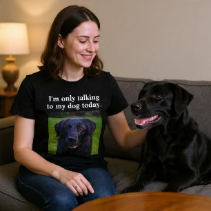 I'm Only Talking To My Dog Today Custom Funny Dog T-Shirt
