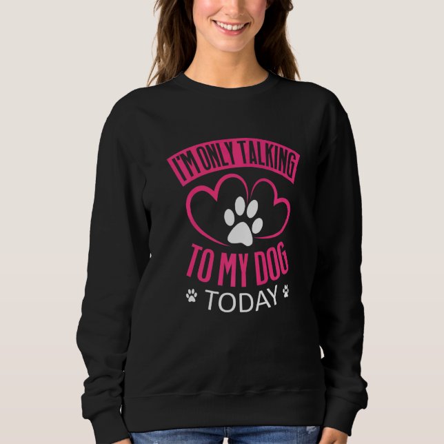 I'm Only Talking To My Dog Today   Dog   1 Sweatshirt (Front)