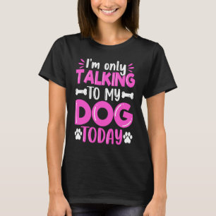 I'm Only Talking To My Dog Today Dog  Dog Dad Dog  T-Shirt