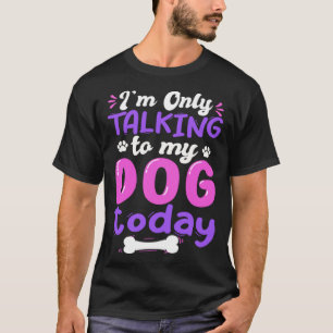 I'm Only Talking To My Dog Today Dog Lover funny T-Shirt