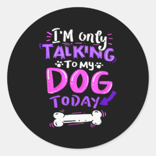 I'm Only Talking To My Dog Today - Dog Lover Gift  Classic Round Sticker