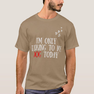 I'm Only Talking To My Dog Today - Dog Lover T-Shirt