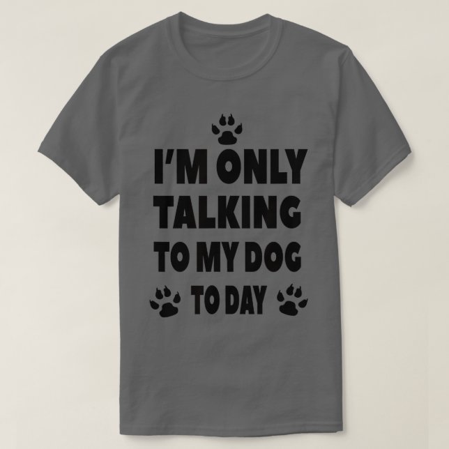 I'm Only Talking To My Dog Today - Dog Pet Lovers  T-Shirt (Design Front)