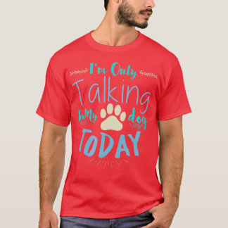I'm Only Talking To My Dog Today Dog T-Shirt