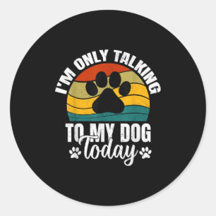 Im Only Talking To My Dog Today _ Funny Dog Lover  Classic Round Sticker