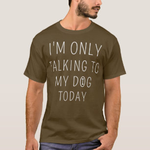 I'm Only Talking To My Dog Today Funny Dog Tee Pet