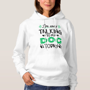 I'm only talking to my dog today hoodie
