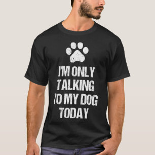 I'm Only Talking To My Dog Today Paw Footprint Lov T-Shirt