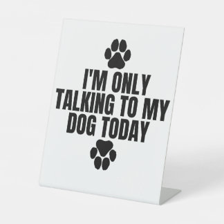  I'm Only Talking to My Dog Today Pedestal Sign