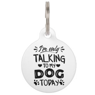I'm only talking to my dog today pet tag