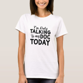 I'M-ONLY-TALKING-TO-MY-DOG-TODAY T-Shirt