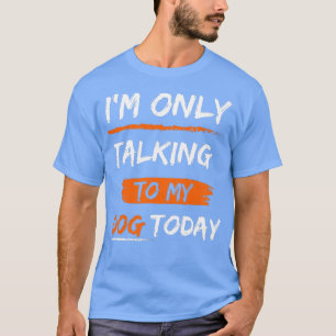 Im Only Talking To My dog today T-Shirt