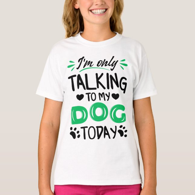 I'm only talking to my dog today T-Shirt (Front)