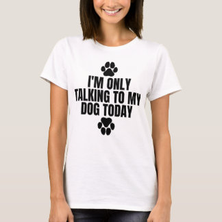 I'm Only Talking to My Dog Today T-Shirt