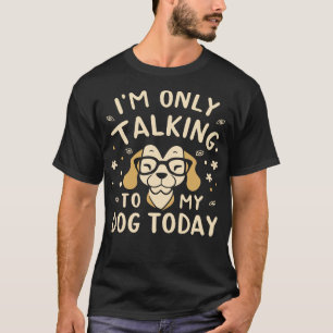 IM Only Talking To My Dog Today T-Shirt