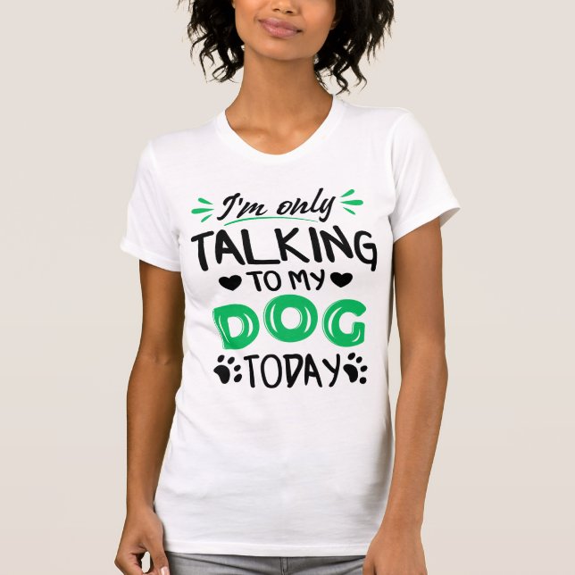 I'm only talking to my dog today T-Shirt (Front)