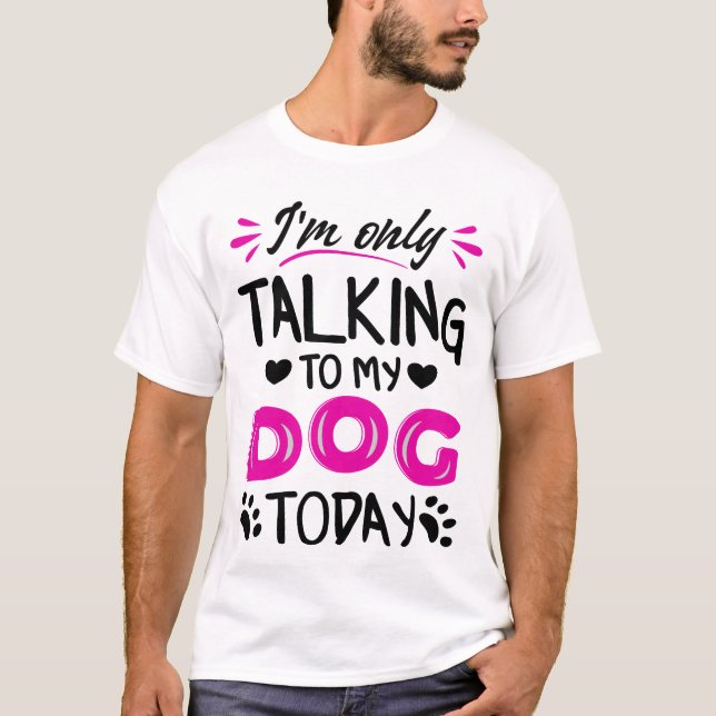 I'm only talking to my dog today T-Shirt (Front)