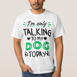 I'm only talking to my dog today T-Shirt