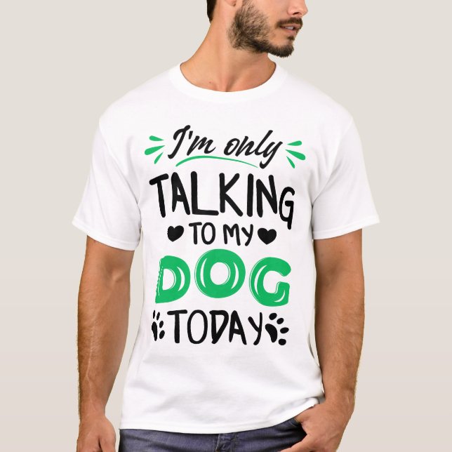 I'm only talking to my dog today T-Shirt (Front)