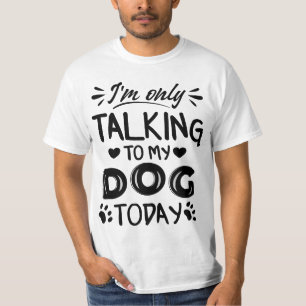I'm only talking to my dog today T-Shirt
