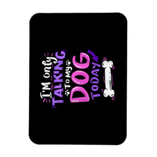 I'm Only Talking To My Dog Today T-Shirt - Dog Lov Magnet