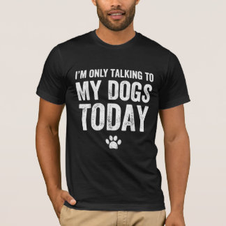I'm Only Talking To My Dogs Today T-Shirt