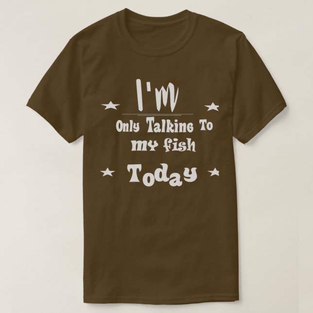 Im Only Talking To My fish Today 6 T-Shirt (Design Front)