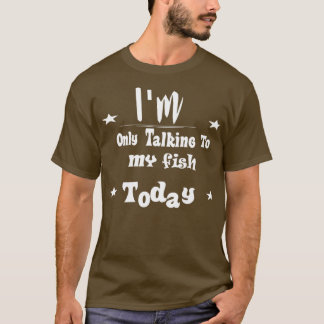 Im Only Talking To My fish Today 6 T-Shirt