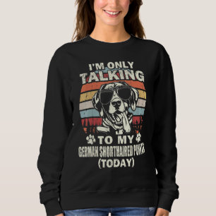 Im Only Talking To My German Shorthaired Pointer T Sweatshirt