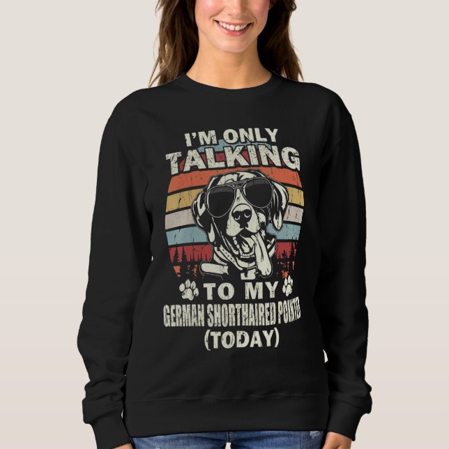 Im Only Talking To My German Shorthaired Pointer T Sweatshirt (Front)