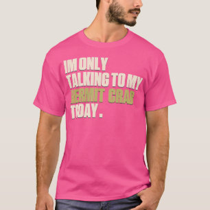 Im Only Talking To My Hermit Crab Today T-Shirt