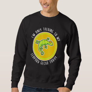 Im Only Talking To My Leopard Gecko Today Lizard Sweatshirt