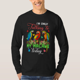 I'm Only Talking To My Macaws Today Group Floral B T-Shirt