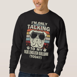 Im Only Talking To My Olde English Bulldog Today Sweatshirt