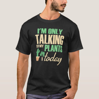 I'm Only Talking to My Plants Today Gardener Garde T-Shirt