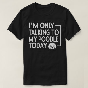 I'm Only Talking to My Poodle Today T-Shirt